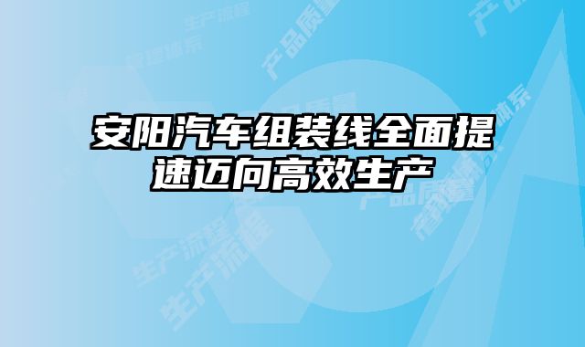 安陽汽車組裝線全面提速邁向高效生產