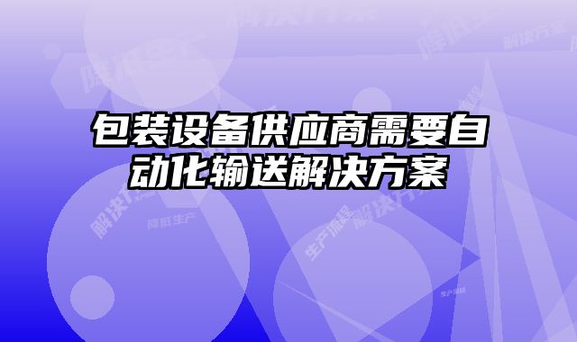 包裝設備供應商需要自動化輸送解決方案