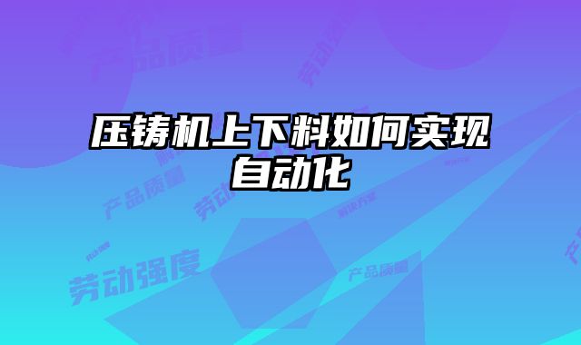 壓鑄機上下料如何實現(xiàn)自動化