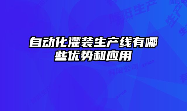 自動化灌裝生產線有哪些優勢和應用