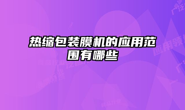 熱縮包裝膜機的應用范圍有哪些