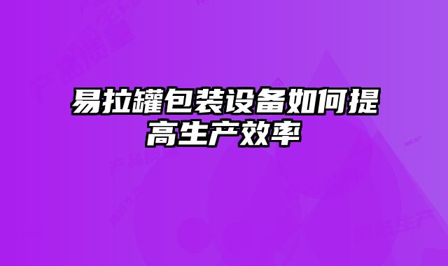 易拉罐包裝設備如何提高生產效率