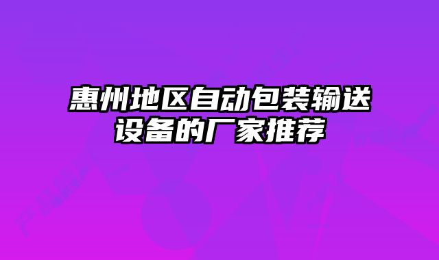 惠州地區(qū)自動(dòng)包裝輸送設(shè)備的廠家推薦
